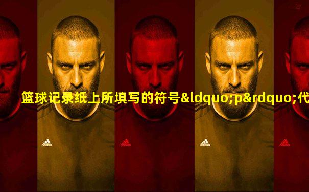 篮球记录纸上所填写的符号“p”代表( )